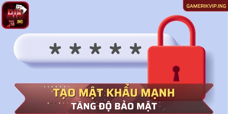 Tạo mật khẩu mạnh để tăng độ bảo mật cho tài khoản