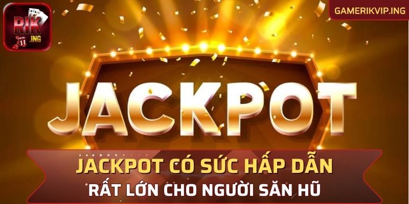 Jackpot có sức hấp dẫn rất lớn cho người săn hũ