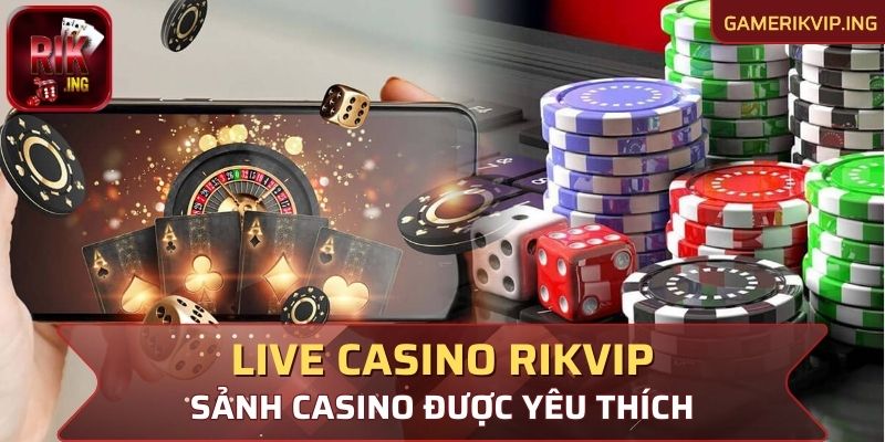 Làm quen với sảnh Live Casino Rikvip