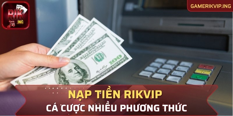 Cách thức nạp tiền RIKVIP cá cược nhiều phương thức