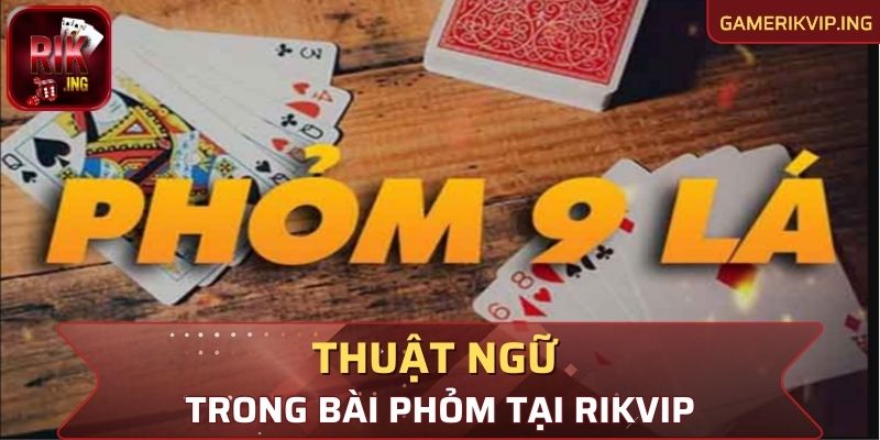 Nắm rõ các thuật ngữ trong bài Phỏm tại Rikvip để chơi game chuyên nghiệp