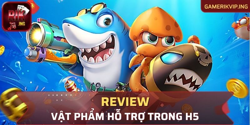 Review các vật phẩm hỗ trợ trong H5 