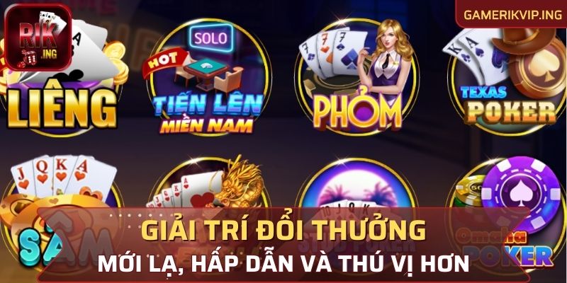 Giải trí đổi thưởng mới lạ, hấp dẫn và thú vị hơn