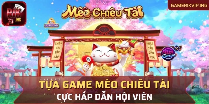 Tựa game Mèo Chiêu Tài cực hấp dẫn hội viên